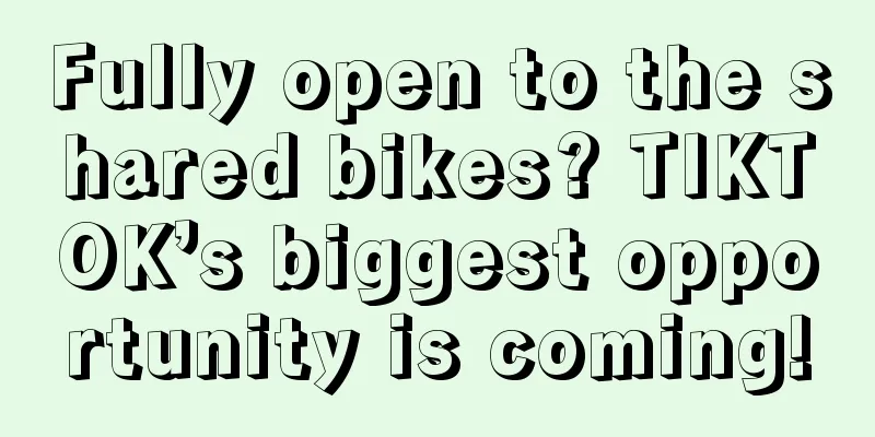 Fully open to the shared bikes? TIKTOK’s biggest opportunity is coming!