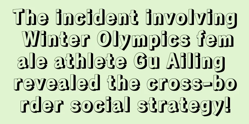 The incident involving Winter Olympics female athlete Gu Ailing revealed the cross-border social strategy!