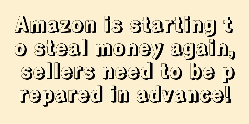 Amazon is starting to steal money again, sellers need to be prepared in advance!