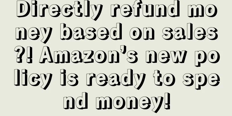 Directly refund money based on sales?! Amazon’s new policy is ready to spend money!