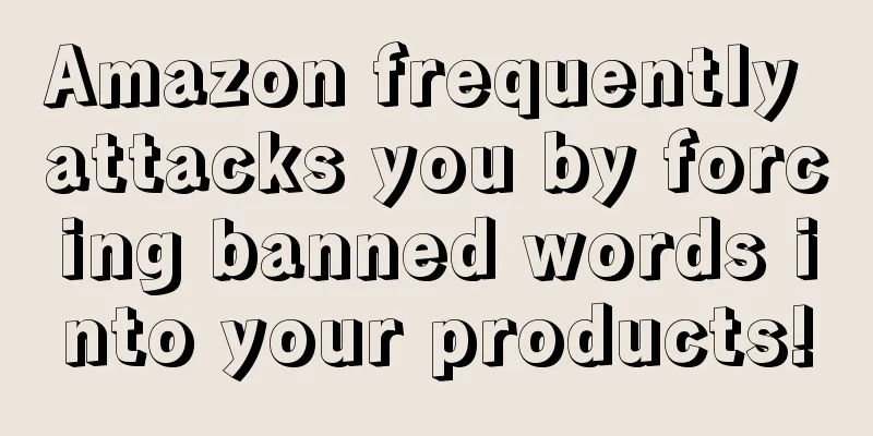 Amazon frequently attacks you by forcing banned words into your products!