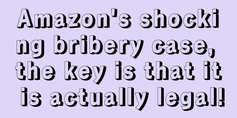 Amazon's shocking bribery case, the key is that it is actually legal!