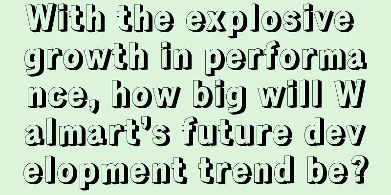 With the explosive growth in performance, how big will Walmart’s future development trend be?