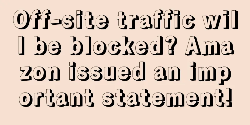 Off-site traffic will be blocked? Amazon issued an important statement!