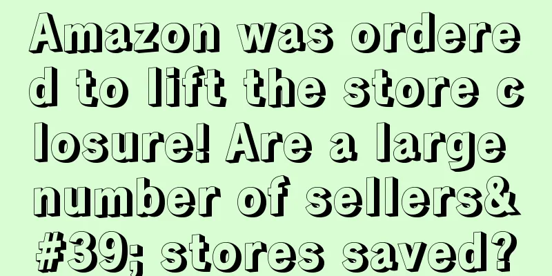 Amazon was ordered to lift the store closure! Are a large number of sellers' stores saved?