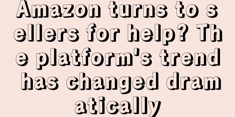 Amazon turns to sellers for help? The platform's trend has changed dramatically
