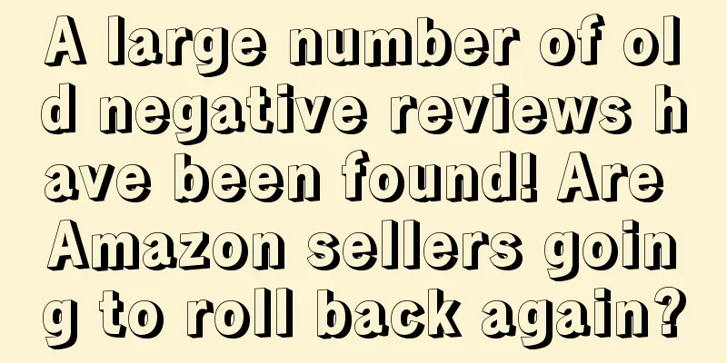 A large number of old negative reviews have been found! Are Amazon sellers going to roll back again?