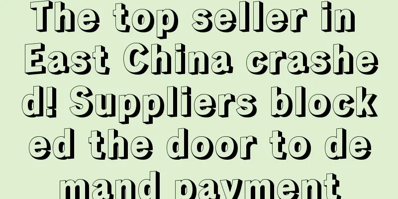 The top seller in East China crashed! Suppliers blocked the door to demand payment
