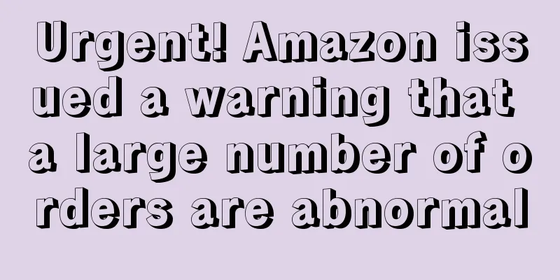 Urgent! Amazon issued a warning that a large number of orders are abnormal