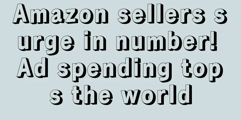 Amazon sellers surge in number! Ad spending tops the world