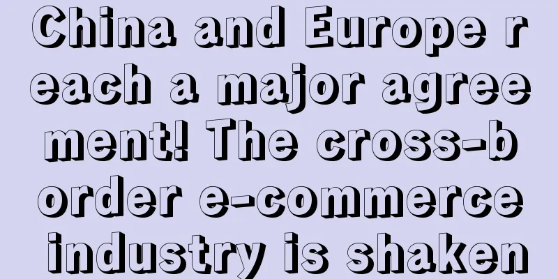 China and Europe reach a major agreement! The cross-border e-commerce industry is shaken