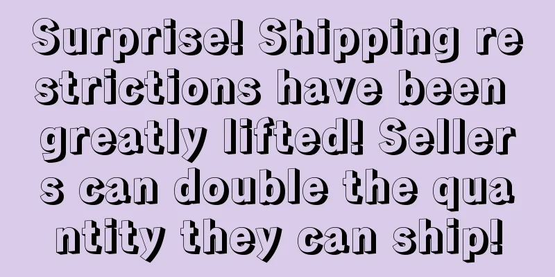 Surprise! Shipping restrictions have been greatly lifted! Sellers can double the quantity they can ship!