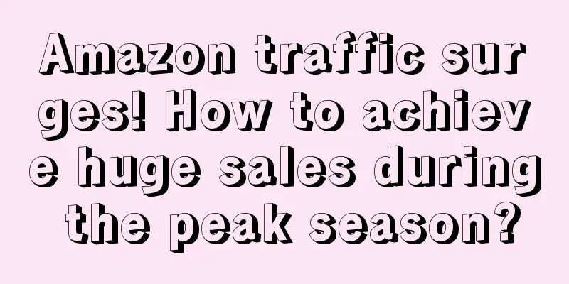 Amazon traffic surges! How to achieve huge sales during the peak season?