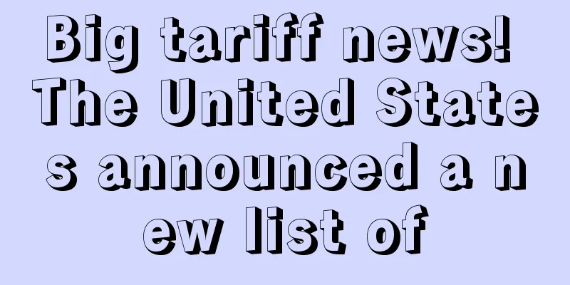 Big tariff news! The United States announced a new list of