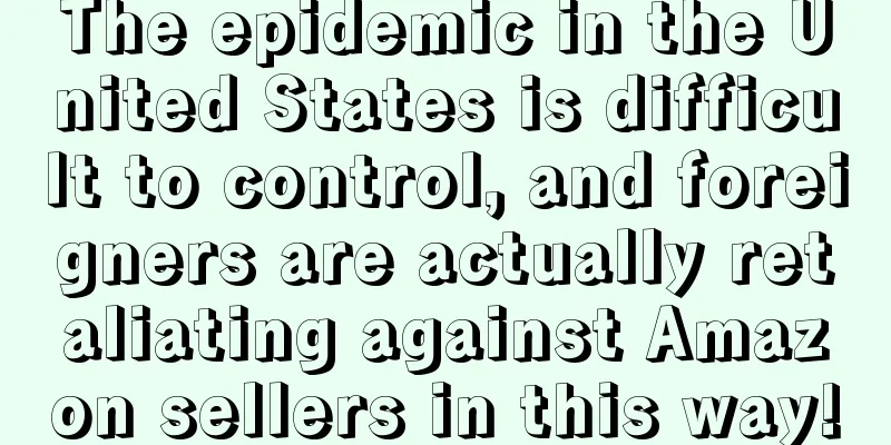 The epidemic in the United States is difficult to control, and foreigners are actually retaliating against Amazon sellers in this way!