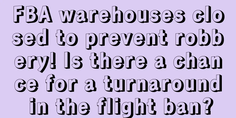 FBA warehouses closed to prevent robbery! Is there a chance for a turnaround in the flight ban?