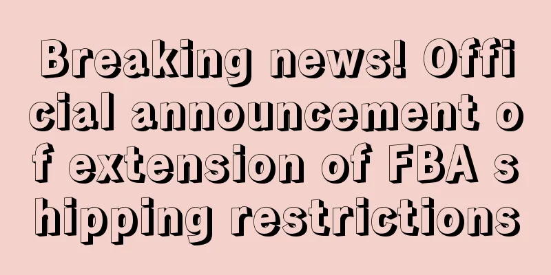 Breaking news! Official announcement of extension of FBA shipping restrictions
