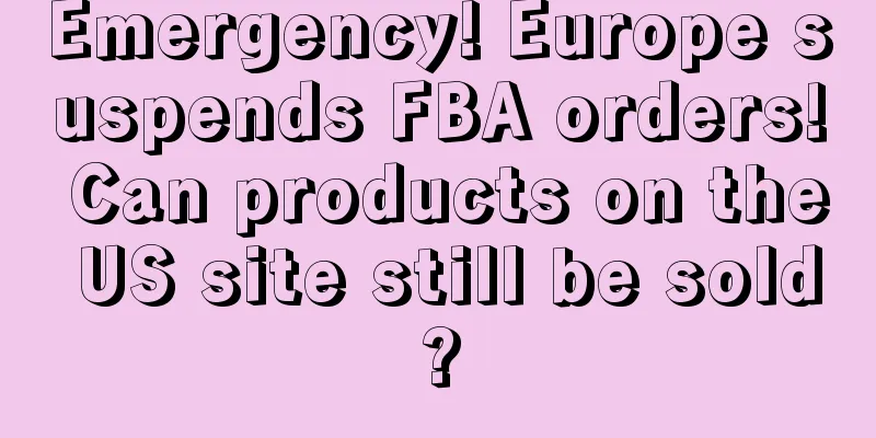 Emergency! Europe suspends FBA orders! Can products on the US site still be sold?