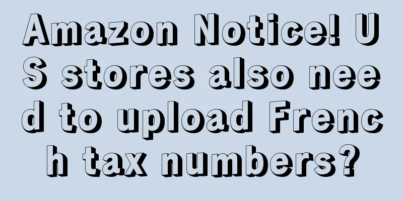 Amazon Notice! US stores also need to upload French tax numbers?