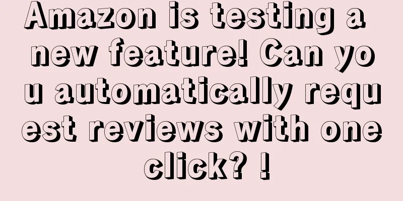 Amazon is testing a new feature! Can you automatically request reviews with one click? !