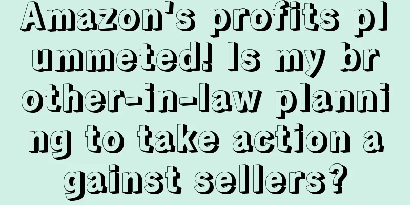 Amazon's profits plummeted! Is my brother-in-law planning to take action against sellers?