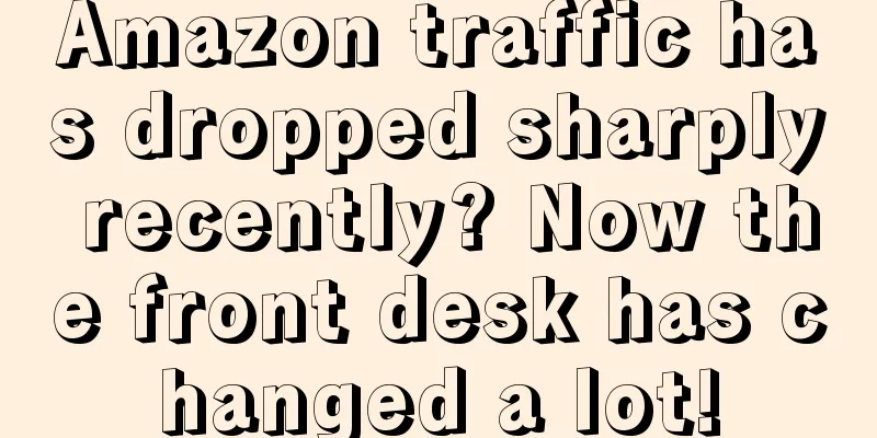 Amazon traffic has dropped sharply recently? Now the front desk has changed a lot!