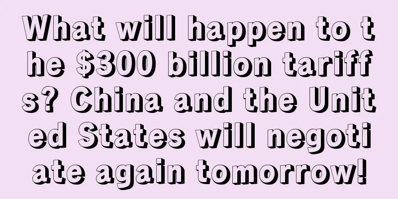 What will happen to the $300 billion tariffs? China and the United States will negotiate again tomorrow!
