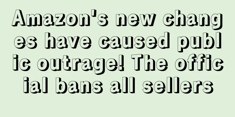 Amazon's new changes have caused public outrage! The official bans all sellers