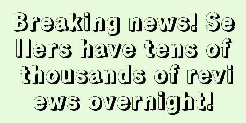 Breaking news! Sellers have tens of thousands of reviews overnight!