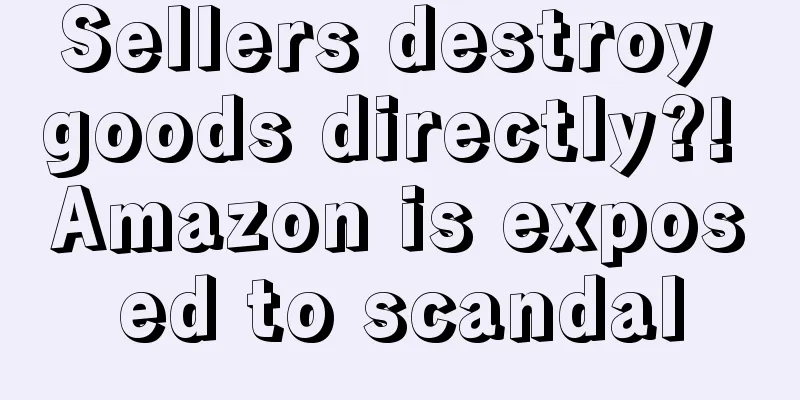 Sellers destroy goods directly?! Amazon is exposed to scandal