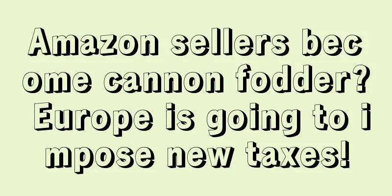 Amazon sellers become cannon fodder? Europe is going to impose new taxes!