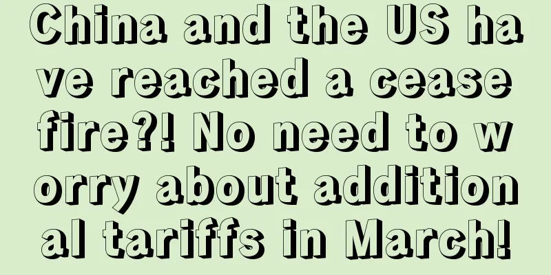 China and the US have reached a ceasefire?! No need to worry about additional tariffs in March!