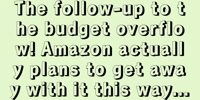 The follow-up to the budget overflow! Amazon actually plans to get away with it this way...