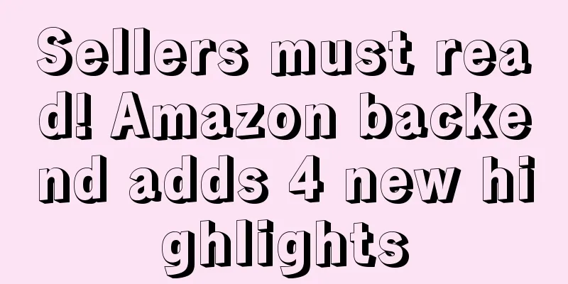 Sellers must read! Amazon backend adds 4 new highlights