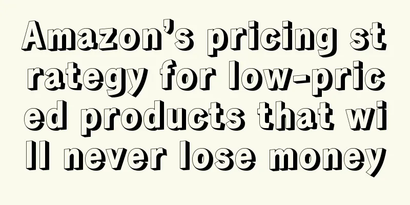 Amazon’s pricing strategy for low-priced products that will never lose money