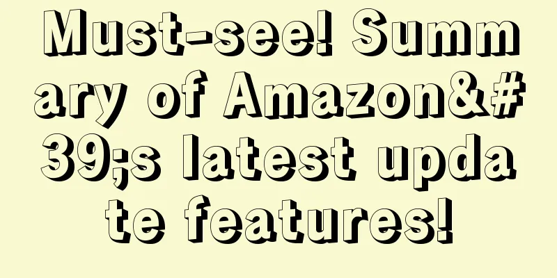 Must-see! Summary of Amazon's latest update features!