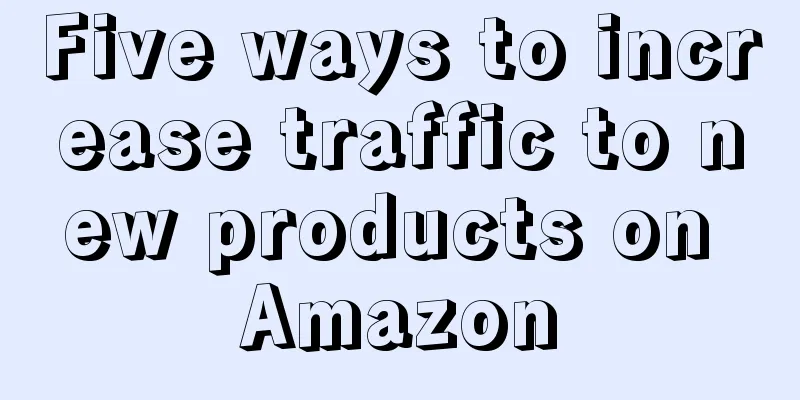 Five ways to increase traffic to new products on Amazon