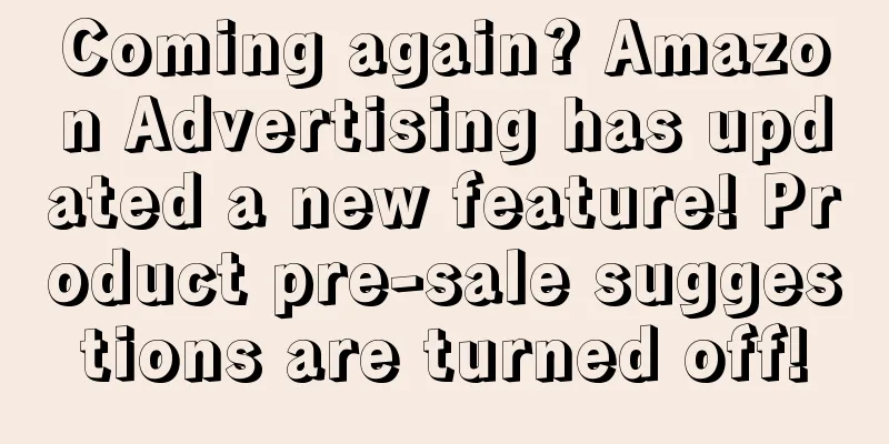 Coming again? Amazon Advertising has updated a new feature! Product pre-sale suggestions are turned off!