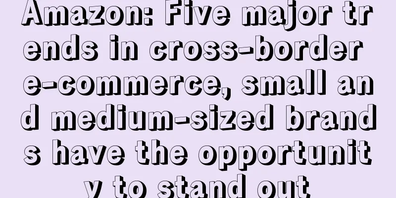 Amazon: Five major trends in cross-border e-commerce, small and medium-sized brands have the opportunity to stand out