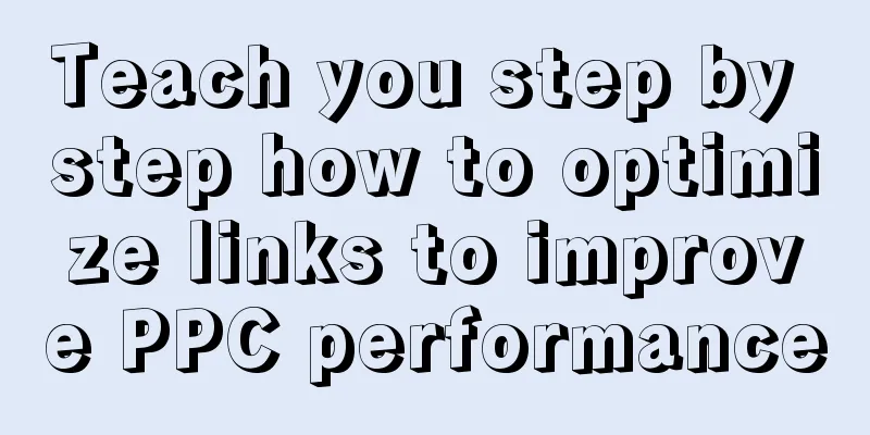 Teach you step by step how to optimize links to improve PPC performance