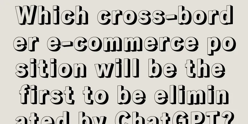 Which cross-border e-commerce position will be the first to be eliminated by ChatGPT?