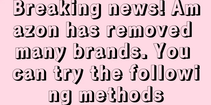 Breaking news! Amazon has removed many brands. You can try the following methods