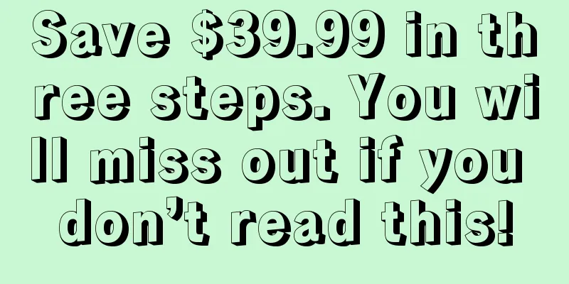 Save $39.99 in three steps. You will miss out if you don’t read this!