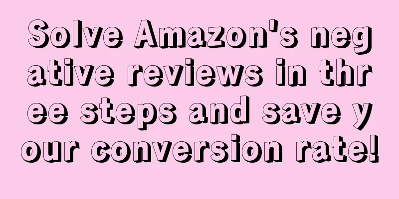 Solve Amazon's negative reviews in three steps and save your conversion rate!