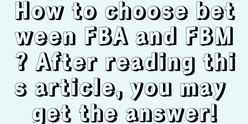 How to choose between FBA and FBM? After reading this article, you may get the answer!