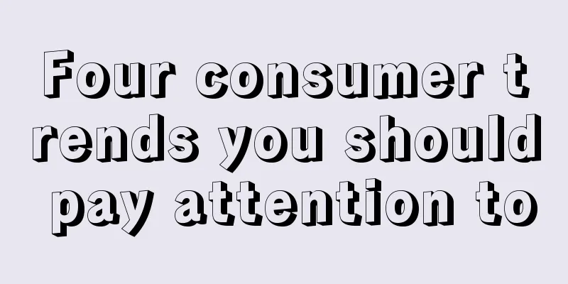 Four consumer trends you should pay attention to