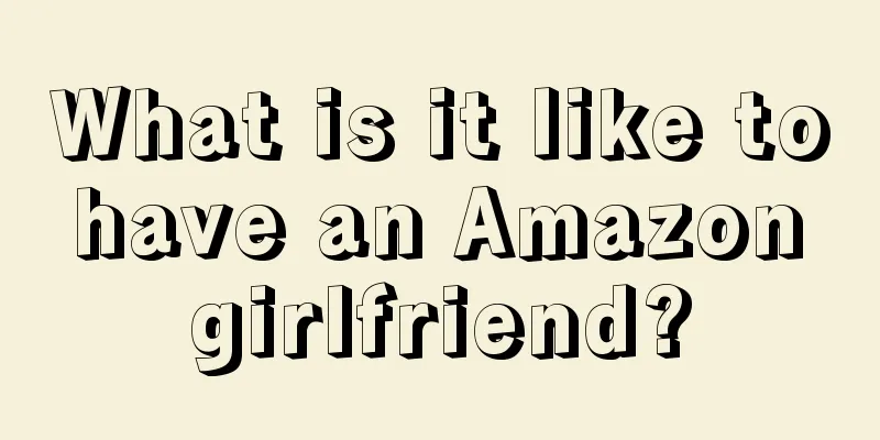 What is it like to have an Amazon girlfriend?