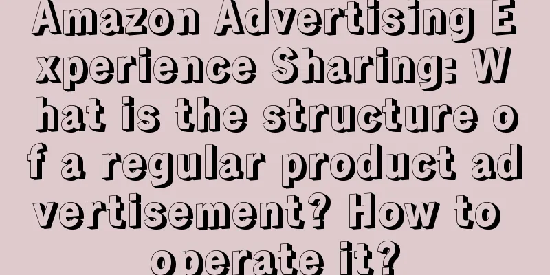 Amazon Advertising Experience Sharing: What is the structure of a regular product advertisement? How to operate it?