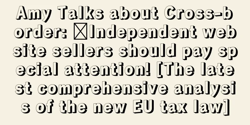Amy Talks about Cross-border: ​Independent website sellers should pay special attention! [The latest comprehensive analysis of the new EU tax law]
