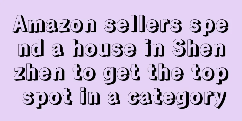 Amazon sellers spend a house in Shenzhen to get the top spot in a category